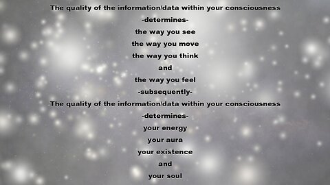 THE QUALITY OF THE INFO WITHIN YOUR CONSCIOUSNESS DETERMINES THE WAY YOU SEE, MOVE, THINK AND FEEL