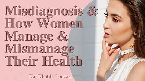 Misdiagnosis and How Women Manage & Mismanage Their Health