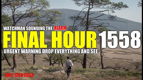 FINAL HOUR 1558 - URGENT WARNING DROP EVERYTHING AND SEE - WATCHMAN SOUNDING THE ALARM