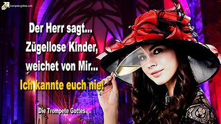 06.07.2010 🎺 Der Herr sagt... Zügellose Kinder, weichet von Mir, Ich kannte euch nie!