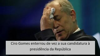 Ciro Gomes enterrou de vez a sua candidatura à presidência da República