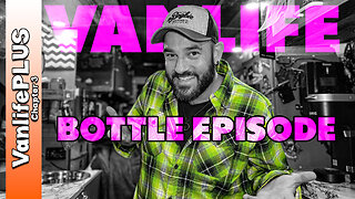 VanlifePLUS BOTTLE EPISODE