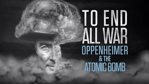 To End All War Oppenheimer The Atomic Bomb 2023