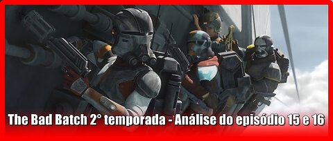 The Bad Batch 2° temporada - Análise do episódio 15 e 16 com spoilers