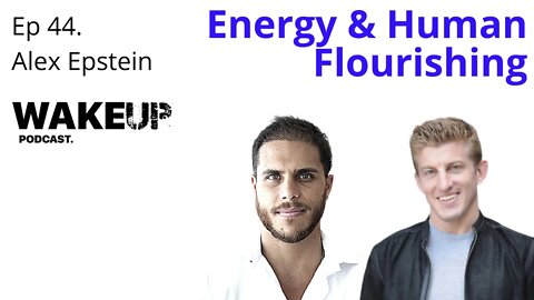 Ep 44 Alex Epstein, Energy, Fossil Fuels & Human Flourishing. Wake Up Podcast
