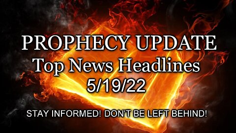 Prophecy Update Top News Headlines - 5/19/22