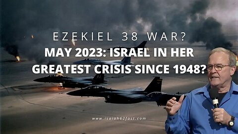 Ezekiel 38 War? May 2023: Israel in Her Greatest Crisis Since 1948?
