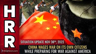 11-30-22 S.U. - China Wages WAR On Its Own Citizens While Preparing For War Against America