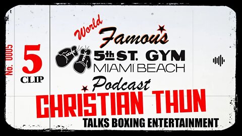 CLIP - WORLD FAMOUS 5th ST GYM PODCAST - EP 005 - CHRISTIAN THUN - TALKS BOXING ENTERTAINMENT