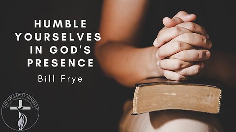 Bill Frye: Humble Yourselves in God's Presence