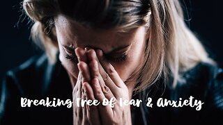 Breaking Free of Fear & Anxiety