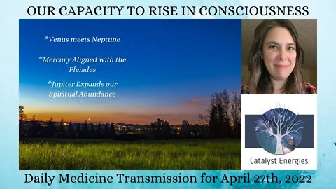 OUR CAPACITY TO RISE IN CONSCIOUSNESS - Daily Medicine Transmission for April 27th, 2022