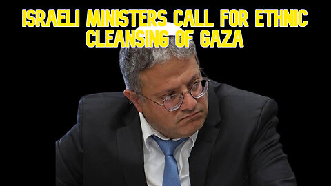 Israeli Ministers Call for Ethnic Cleansing of Gaza: COI #594
