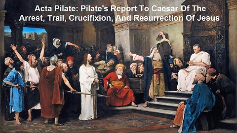 Acta Pilate: Pilate's Report To Caesar Of The Arrest, Trail, Crucifixion, And Resurrection Of Jesus