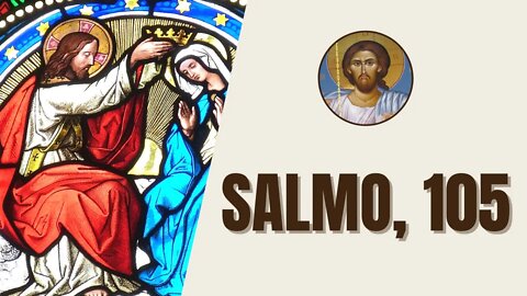 Salmo, 105 - "¡Den gracias al Señor, su nombre invoquen, entre los pueblos anuncien sus hazañas!"