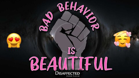 Bad Behavior is Beautiful