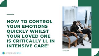 How to Control Your Emotions Quickly Whilst Your Loved One is Critically ll in Intensive Care!