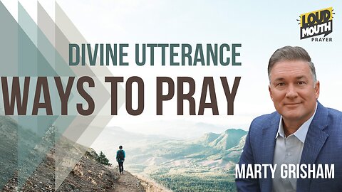 Prayer | WAYS TO PRAY - 05 - Divine Utterance - Marty Grisham of Loudmouth Prayer