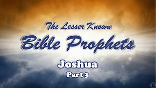 The Lesser Known Bible Prophets: Joshua Part 3