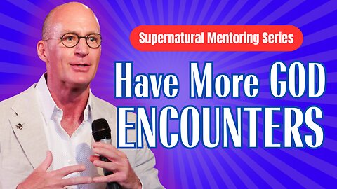 Supernatural Mentoring Series: Have More GOD ENCOUNTERS