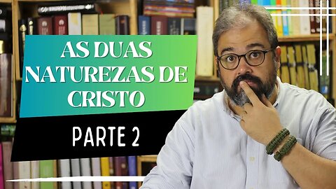 As Duas Naturezas de Cristo - Parte 2