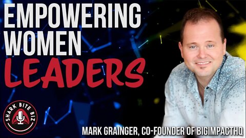 #138 Empowering Women Leaders, with Mark Grainger Co-Founder of bigimpactHQ