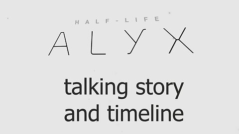 Half-Life: Alyx. Talking Story and Timeline.