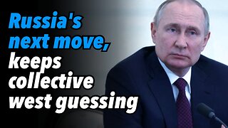 Russia's next move, keeps collective west guessing