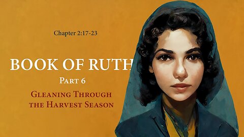 Ruth 2:17-23 (Gleaning Through the Harvest Season)