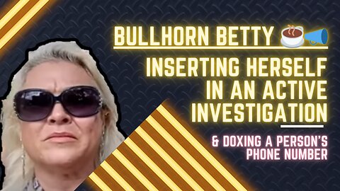 BullHornBetty Inserting Herself In An Active Investigation & Doxing #lolcows #lolcow #bullhornbetty