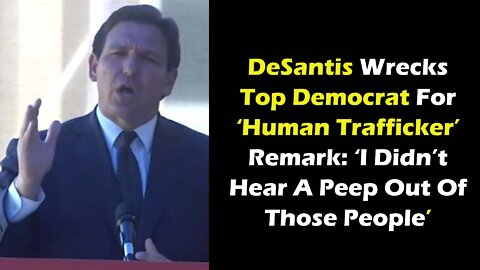 DeSantis Goes on Rant Wrecking Top Democrat For ‘Human Trafficker’ Remark