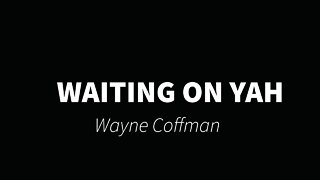 Waiting on Yah- Wayne Coffman
