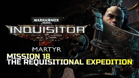 WARHAMMER 40,000: INQUISITOR - MARTYR | MISSION 18 REQUISITIONAL EXPEDITION