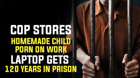 Cop Stores Homemade Child Porn on Work Laptop; Gets 120 Years in Prison