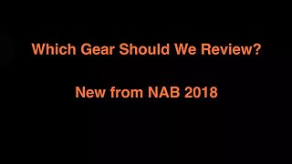 Which Gear Should We Review - NAB 2018