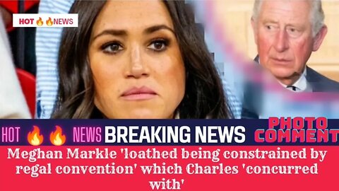 Meghan Markle 'loathed being constrained by regal convention' which Charles 'concurred with'