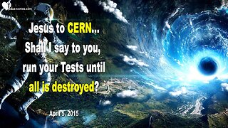 April 5, 2015 ❤️ Jesus to CERN... Shall I say, run your Tests until all is destroyed