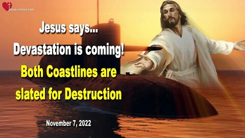 Nov 7, 2022 ❤️ Jesus says... Devastation is coming for America!... Both Coastlines are slated for Destruction