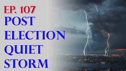 Ep107 Post Election Quiet Storm