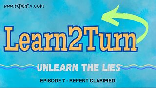 Learn 2 Turn E07 - Repent Clarified