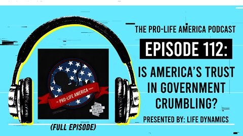 Pro-Life America Podcast Ep 112: Is America’s Trust in Government Crumbling? (FULL EPISODE)