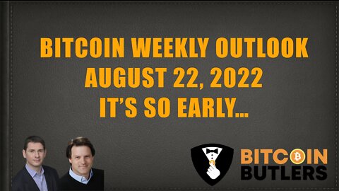 Bitcoin Weekly Outlook August 22, 2022: It's So Early...