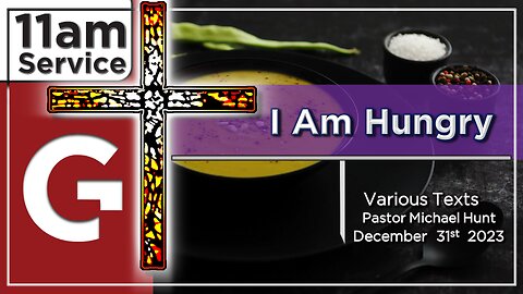 GCC AZ 11AM - 12312023 - "I Am Hungry" Various Texts (by Pastor Michael Hunt)