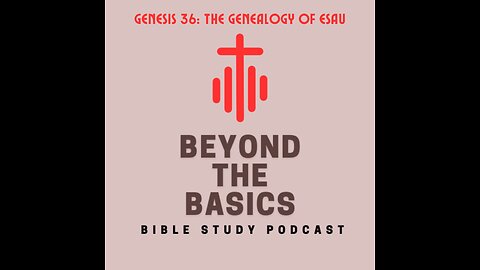 Genesis 36: The Genealogy Of Esau - Beyond The Basics Bible Study Podcast