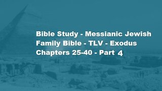 Bible Study - Messianic Jewish Family Bible - TLV - Exodus Chapters 25-40 - Part 4