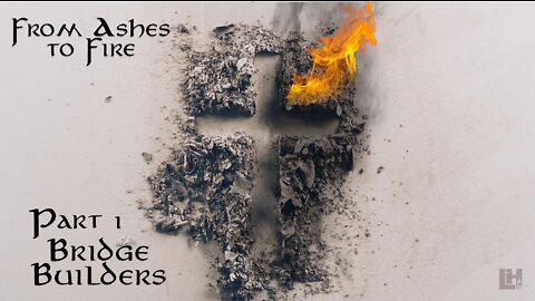 Ashes To Fire Part 1: Bridge Builders