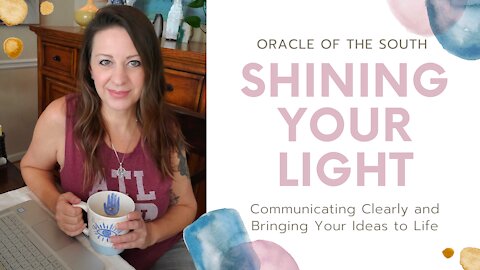 Shining Your Light - Communicating Clearly and Bringing Your Ideas to Life - Oracle of the South