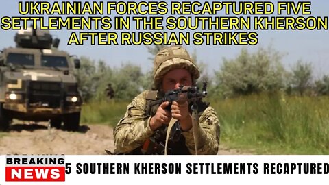 Ukrainian Forces Recaptured Five Settlements In The Southern Kherson After Russian Strikes