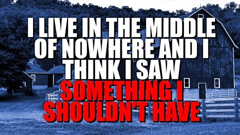 "I Live In The Middle Of Nowhere And I Think I Saw Something I Shouldn't Have" Creepypasta | Nosleep