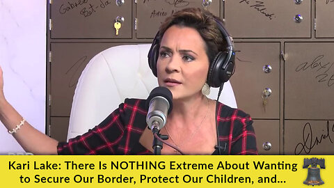 Kari Lake: There Is NOTHING Extreme About Wanting to Secure Our Border, Protect Our Children, and...